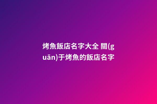 烤魚飯店名字大全 關(guān)于烤魚的飯店名字-第1張-店鋪起名-玄機派